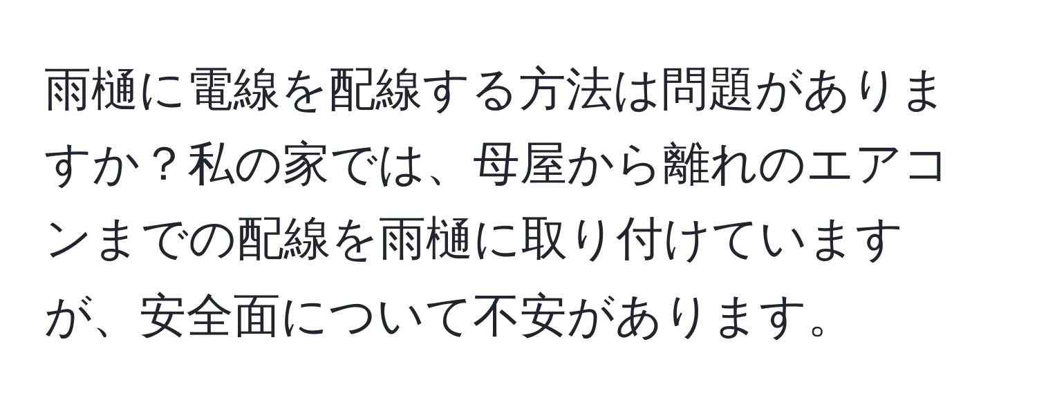 雨樋に電線を配線する方法は問題がありますか？私の家では、母屋から離れのエアコンまでの配線を雨樋に取り付けていますが、安全面について不安があります。