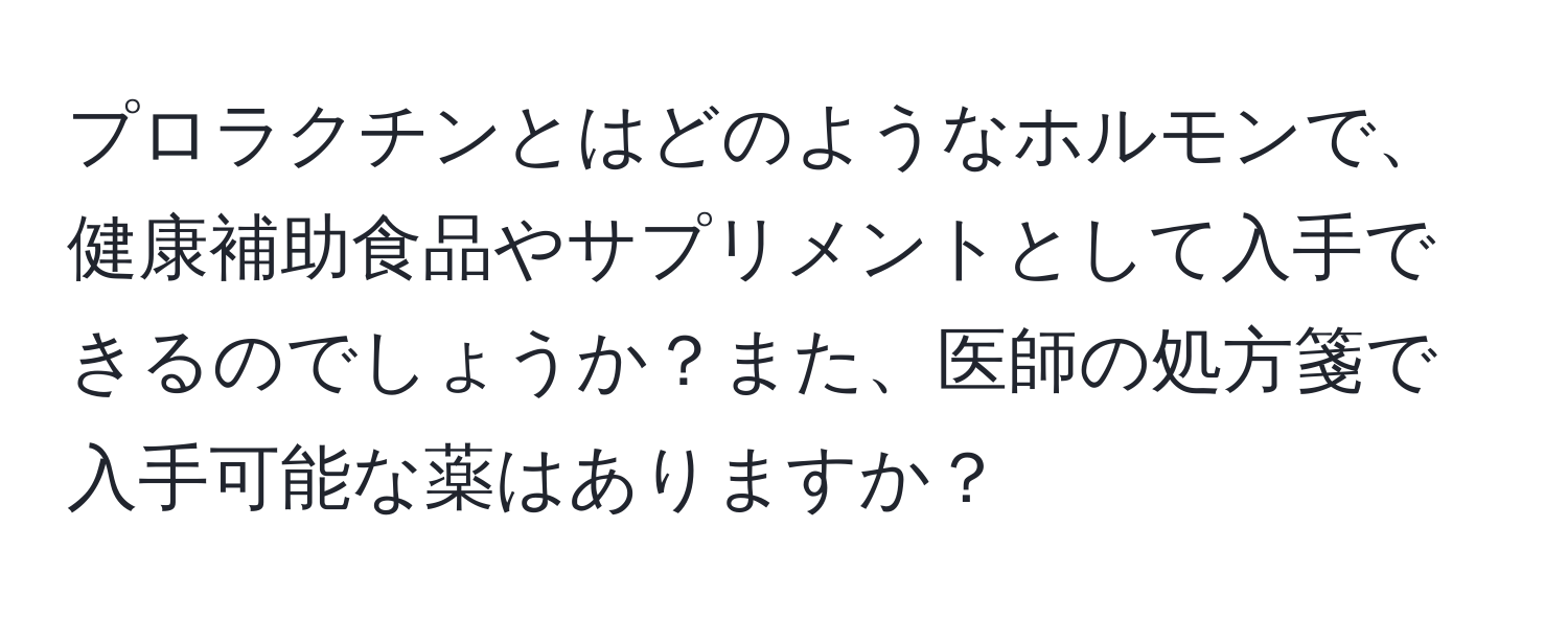 プロラクチンとはどのようなホルモンで、健康補助食品やサプリメントとして入手できるのでしょうか？また、医師の処方箋で入手可能な薬はありますか？