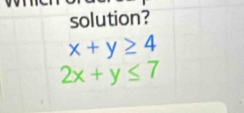 solution?
x+y≥ 4
2x+y≤ 7