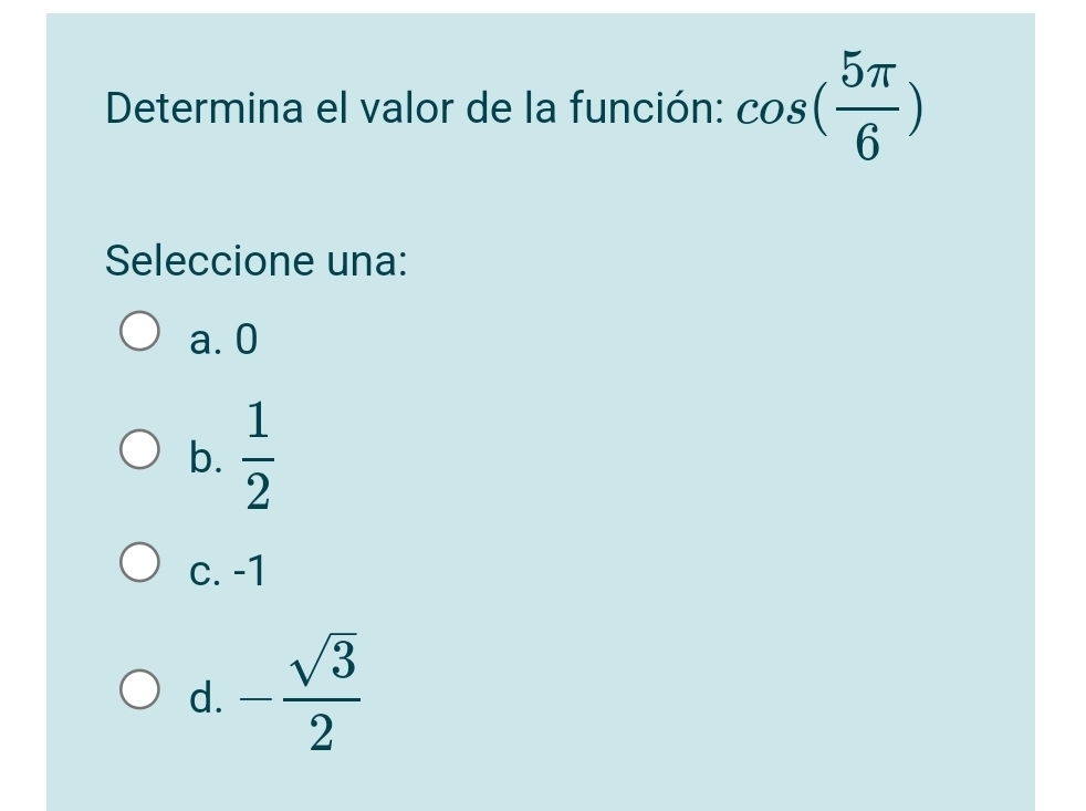 Determina el valor de la función: cos ( 5π /6 )
Seleccione una:
a. 0
b.  1/2 
c. -1
d. - sqrt(3)/2 