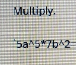 Multiply.
5a^(wedge)5^*7b^(wedge)2=