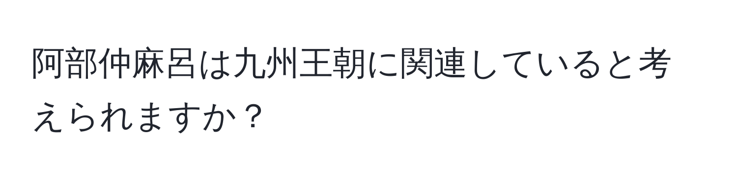 阿部仲麻呂は九州王朝に関連していると考えられますか？