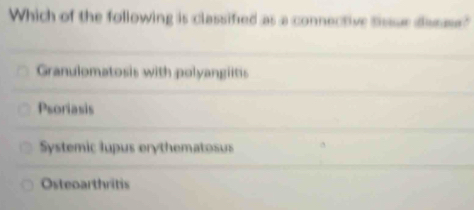 Which of the following is classified as a connective sissur dissae"
Granulomatosis with polyangiitis
Psoriasis
Systemic lupus erythematosus
Osteoarthritis