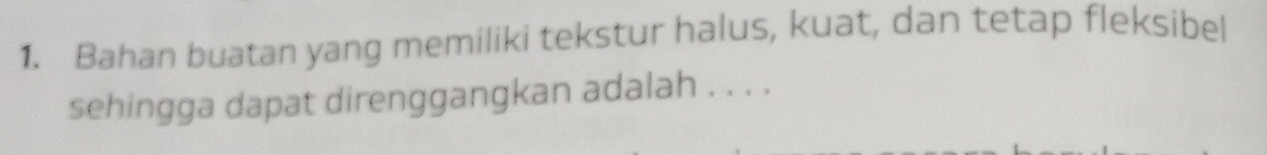 Bahan buatan yang memiliki tekstur halus, kuat, dan tetap fleksibel 
sehingga dapat direnggangkan adalah . . . .