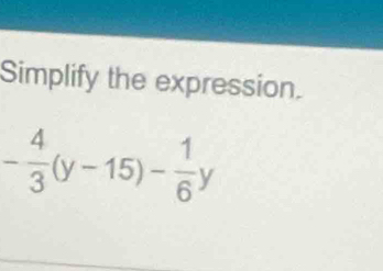 Simplify the expression.
- 4/3 (y-15)- 1/6 y