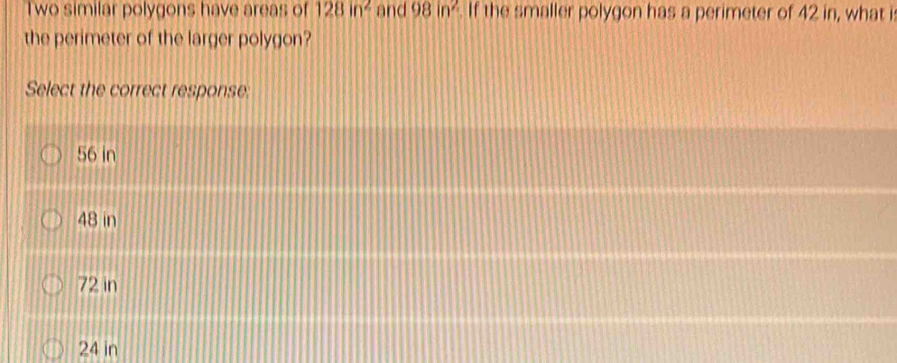 Solved: Two similar polygons have areas of 128in^2 and 98in^2. If the ...