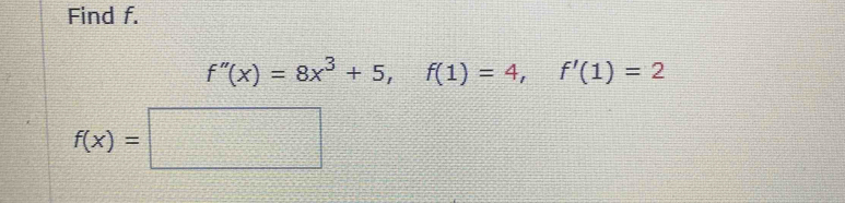 Find f.
f''(x)=8x^3+5, f(1)=4, f'(1)=2
f(x)=□