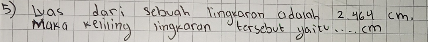 was dari sebugh lingxaran adaiah 2. 464 cm. 
maka keiling lingkaran tersebut yaito. . . . cm