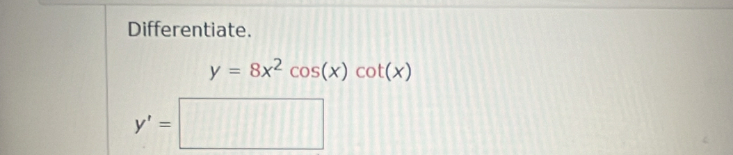 Differentiate.
y=8x^2cos (x)cot (x)
y'=□