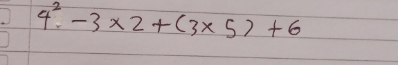 4^2.-3* 2+(3* 5)+6