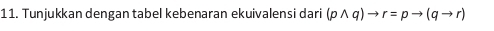 Tunjukkan dengan tabel kebenaran ekuivalensi dari (pwedge q)to r=pto (qto r)