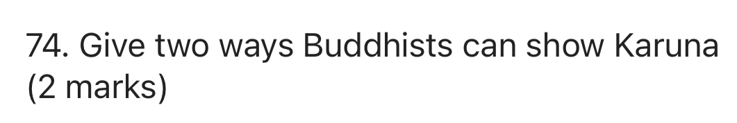 Give two ways Buddhists can show Karuna 
(2 marks)