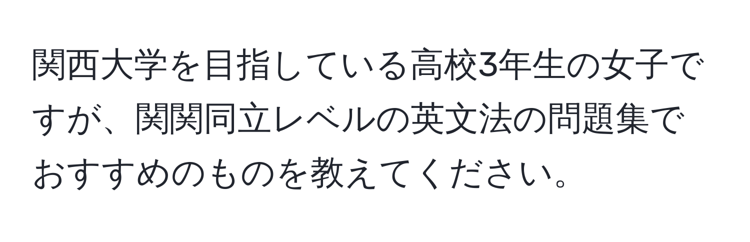 関西大学を目指している高校3年生の女子ですが、関関同立レベルの英文法の問題集でおすすめのものを教えてください。