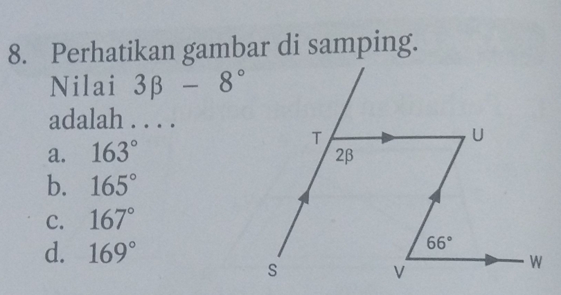 Perhatikan gambar di samping.
Nilai 3beta -8°
adalah . . . .
a. 163° T
U
2β
b. 165°
C. 167°
d. 169°
66°
S
V
W