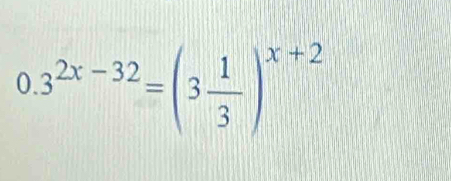 0.3^(2x-32)=(3 1/3 )^x+2