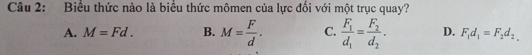 Biểu thức nào là biểu thức mômen của lực đối với một trục quay?
C.
D.
A. M=Fd. B. M= F/d . frac F_1d_1=frac F_2d_2. F_1d_1=F_2d_2.