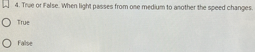 True or False. When light passes from one medium to another the speed changes.
True
False