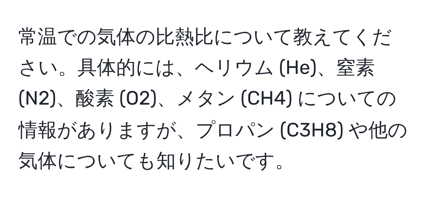 常温での気体の比熱比について教えてください。具体的には、ヘリウム (He)、窒素 (N2)、酸素 (O2)、メタン (CH4) についての情報がありますが、プロパン (C3H8) や他の気体についても知りたいです。