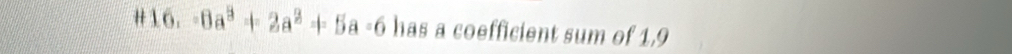 #16. -6a^3+2a^2+5a-6 has a coefficient sum of 1,9