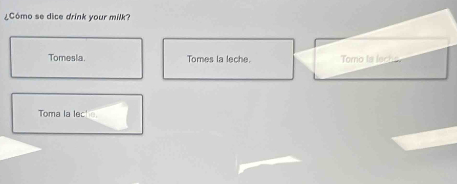 ¿Cómo se dice drink your milk? 
Tomesla. Tomes la leche. Tomo la lecho 
Toma la leche.