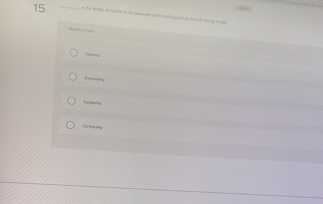 #actvt//question grouphe
Gevaf
is the ability of muscle to be passively stretched beyond its normal resting length
Multiple Choice
Elasticity
Extensibility
Excitability
Contractility