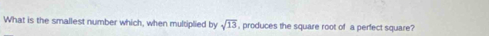 What is the smallest number which, when multiplied by sqrt(13) , produces the square root of a perfect square?