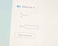 Solve for k.
 k/4 =7
k=□
Save answer