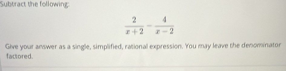 Subtract the following:
Give your answer as a single, simplified, rational expression. You may leave the denominator
factored.