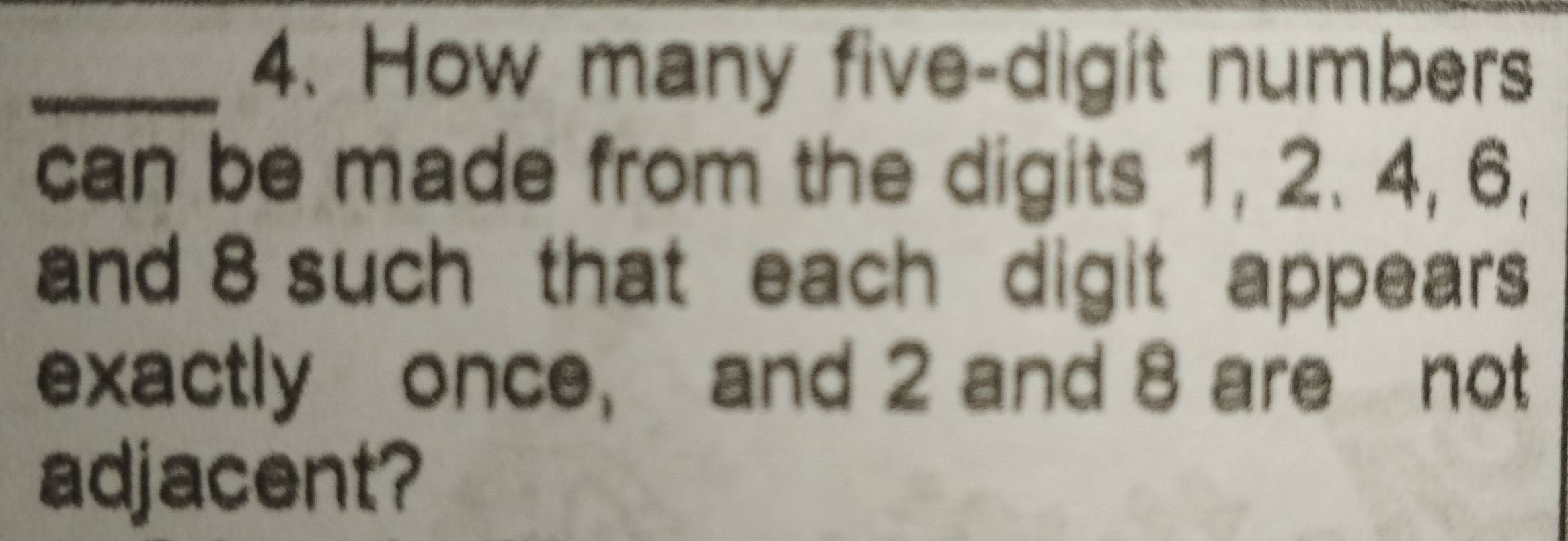 How many five-digit numbers 
can be made from the digits 1, 2. 4, 6, 
and 8 such that each digit appears 
exactly once, and 2 and 8 are not 
adjacent?