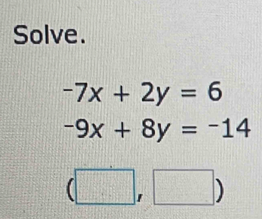 Solve.
-7x+2y=6
-9x+8y=-14
(□ ,□ )