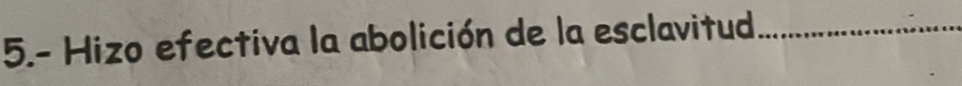 5.- Hizo efectiva la abolición de la esclavitud_