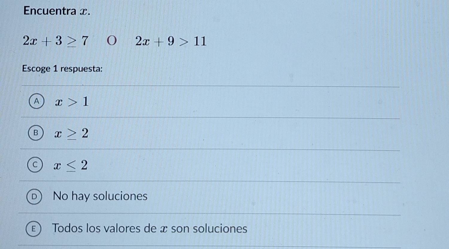 Encuentra x.
2x+3≥ 7
2x+9>11
Escoge 1 respuesta:
< <tex>x>1
B x≥ 2
x≤ 2
No hay soluciones
Todos los valores de x son soluciones