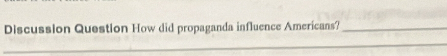 Discussion Question How did propaganda influence Americans?_ 
_