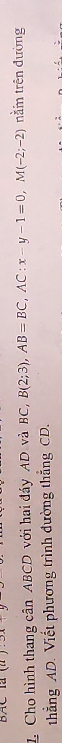 BAC là 3x+y
1. Cho hình thang cân ABCD với hai đáy AD và BC, B(2;3), AB=BC, AC:x-y-1=0, M(-2;-2) nằm trên đường
thẳng AD. Viết phương trình đường thẳng CD.