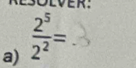 ever. 
a)  2^5/2^2 =