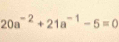 20a^(-2)+21a^(-1)-5=0