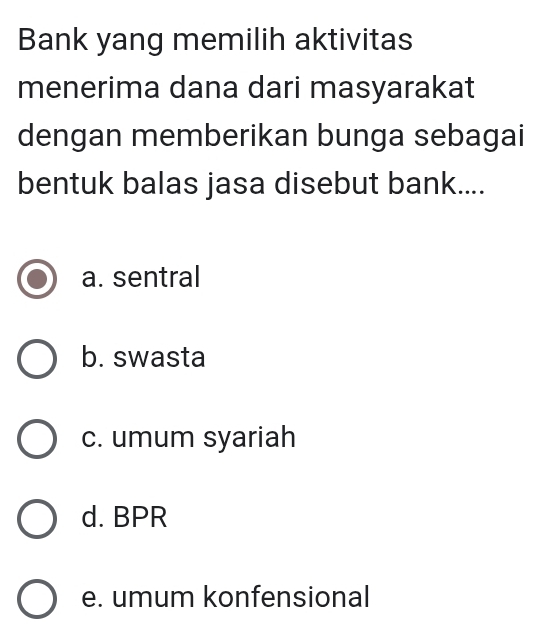 Bank yang memilih aktivitas
menerima dana dari masyarakat
dengan memberikan bunga sebagai
bentuk balas jasa disebut bank....
a. sentral
b. swasta
c. umum syariah
d. BPR
e. umum konfensional