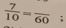  7/10 =frac 60;