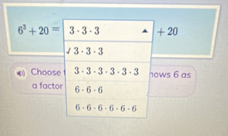 6^3+20= + 20
Choosws 6 as
a facto