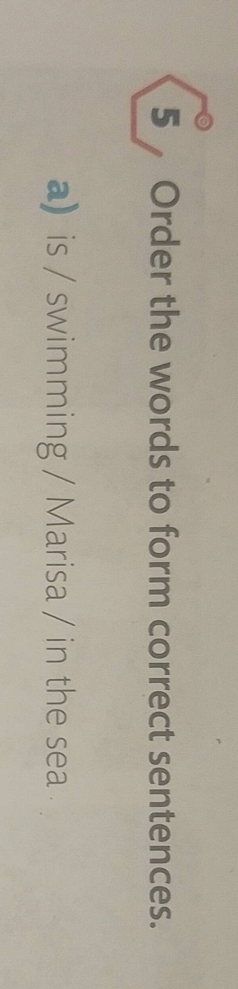 Order the words to form correct sentences. 
a is / swimming / Marisa / in the sea