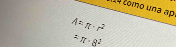 como una ap
A=π · r^2
=π · 8^2