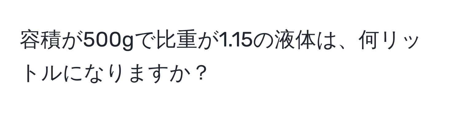 容積が500gで比重が1.15の液体は、何リットルになりますか？