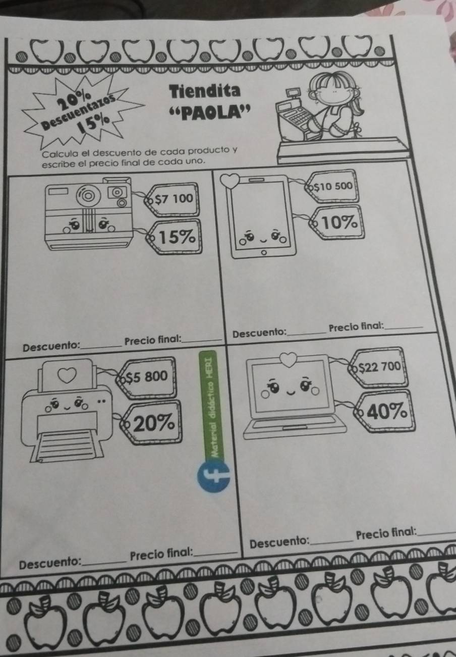 Descuentazos 20%
Tiendita
5%
“‘Paola” 
Calcula el descuento de cada producto y 
escribe el precio final de cada uno.
$7 100 0 $10 500
10%
15%
Descuento: _Precio final:_ Descuento:_ Precio final:_
$5 800
20%
Descuento: Precio final: Descuento:_ Precio final:_ 
m alic ain al n atnatmaln ain al natt natm aln ain al n at natm aln ain al na| natialn ain a