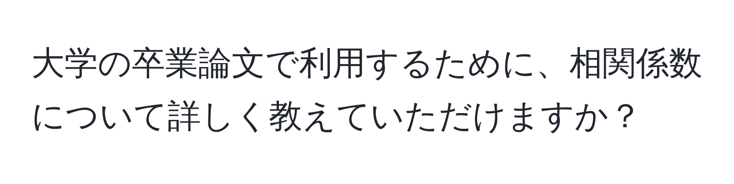 大学の卒業論文で利用するために、相関係数について詳しく教えていただけますか？