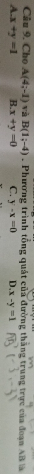 Cho A(4;-1) và B(1;-4). Phương trình tổng quát của đường thăng trung trực của đoạn AB là
A. x+y=1 B. x+y=0 C. y-x=0 D. x-y=1