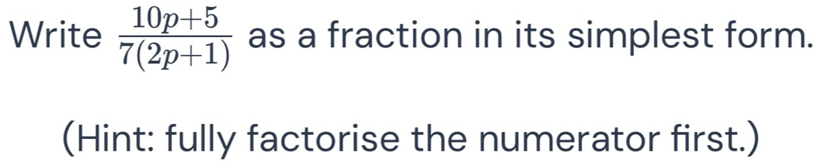 Write  (10p+5)/7(2p+1)  as a fraction in its simplest form. 
(Hint: fully factorise the numerator first.)