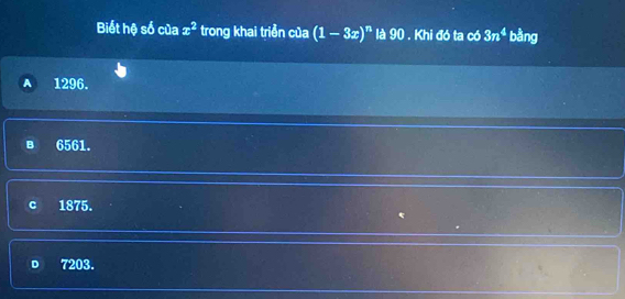 Biết hệ số của x^2 trong khai triển của (1-3x)^n là 90. Khi đó ta có 3n^4 bằng
A 1296.
B 6561.
C 1875.
o 7203.