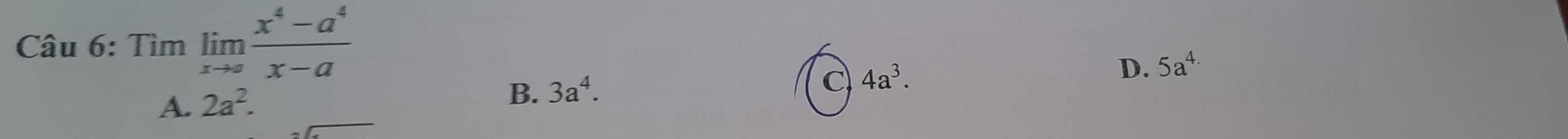 Tìm limlimits _xto a (x^4-a^4)/x-a 
A. 2a^2.
B. 3a^4.
C 4a^3.
D. 5a^(4.)