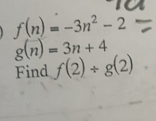 f(n)=-3n^2-2
g(n)=3n+4
Find f(2)/ g(2)