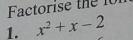 Factorise the 
1. x^2+x-2